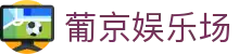 葡京娱乐场|澳门葡京ag试玩_新葡京国际首页地址平台平台网页版旗舰厅客户端欢迎您